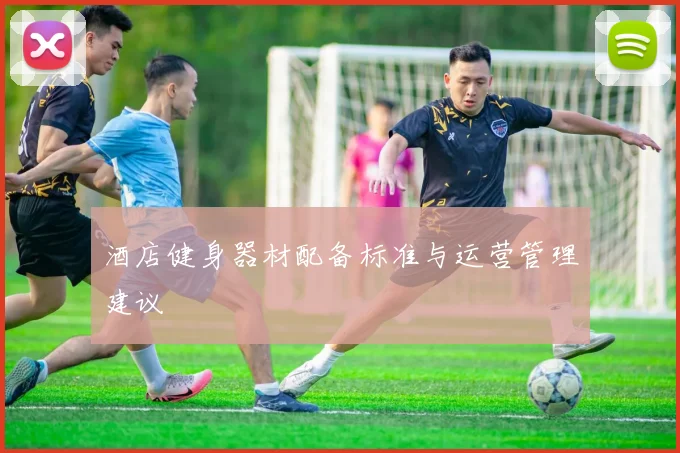 酒店健身器材配备标准与运营管理建议