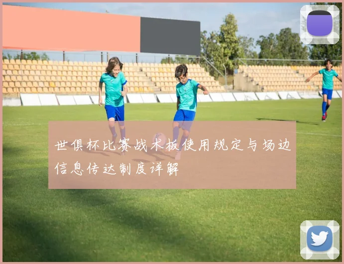 世俱杯比赛战术板使用规定与场边信息传达制度详解