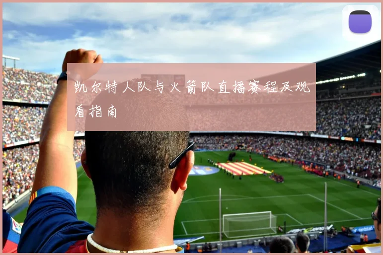 凯尔特人队与火箭队直播赛程及观看指南