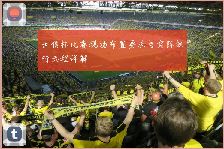 世俱杯比赛现场布置要求与实际执行流程详解