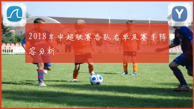 2018年中超联赛各队名单及赛季阵容分析