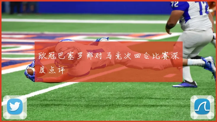 欧冠巴塞罗那对马竞次回合比赛深度点评