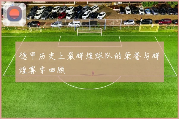 德甲历史上最辉煌球队的荣誉与辉煌赛季回顾