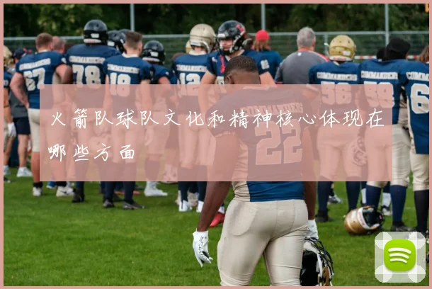 火箭队球队文化和精神核心体现在哪些方面