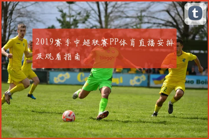 2019赛季中超联赛PP体育直播安排及观看指南